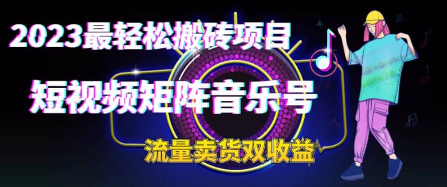 2023最轻松搬砖项目，短视频矩阵音乐号流量收益+卖货收益-学知网