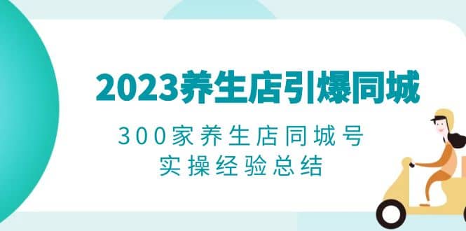 2023养生店·引爆同城，300家养生店同城号实操经验总结-学知网