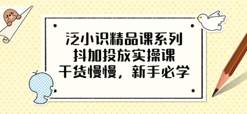 泛小识精品课系列：抖加投放实操课，干货慢慢，新手必学（12节视频课）-学知网