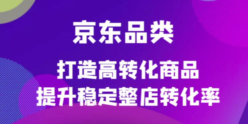 京东电商品类定制培训课程，打造高转化商品提升稳定整店转化率-学知网