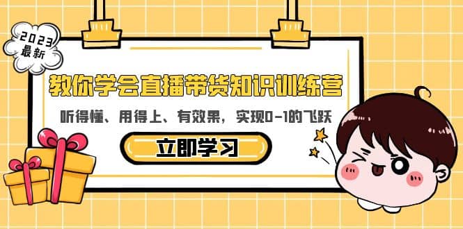 教你学会直播带货知识训练营，听得懂、用得上、有效果，实现0-1的飞跃-学知网