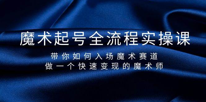 魔术起号全流程实操课，带你如何入场魔术赛道，做一个快速变现的魔术师-学知网