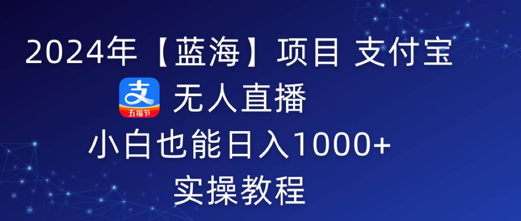 2024年【蓝海】项目 支付宝无人直播 小白也能日入1000+  实操教程-学知网