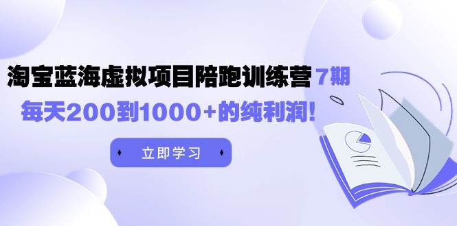 黄岛主《淘宝蓝海虚拟项目陪跑训练营7期》每天200到1000+的纯利润-学知网