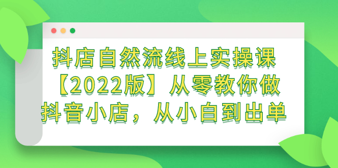 抖店自然流线上实操课【2022版】从零教你做抖音小店，从小白到出单-学知网