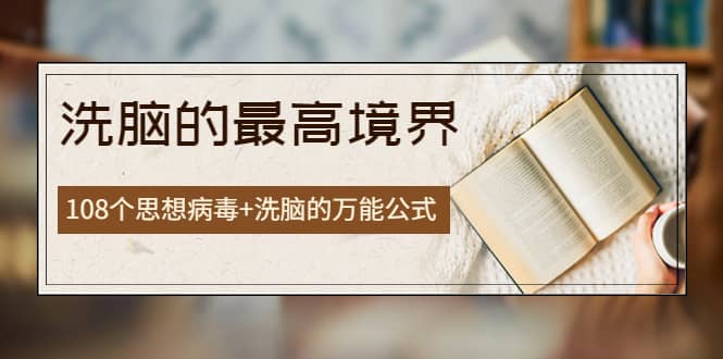《洗脑的最高境界》人手一本的商业圣经，108个思想病毒+洗脑的万能公式-学知网