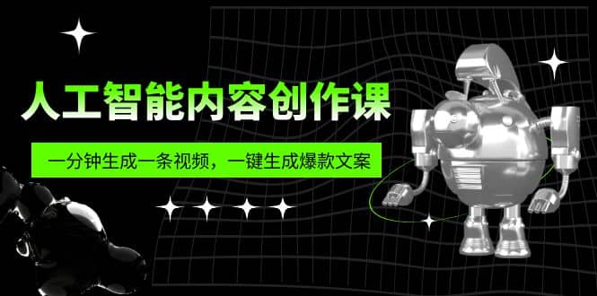 人工智能内容创作课：帮你一分钟生成一条视频，一键生成爆款文案（7节课）-学知网