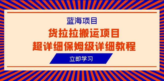 蓝海项目，货拉拉搬运项目超详细保姆级详细教程（6节课）-学知网