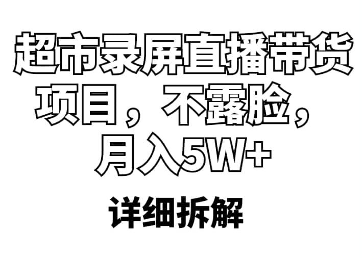 超市录屏直播带货项目，不露脸，月入5W+（详细拆解）-学知网