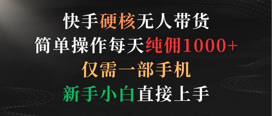 快手硬核无人带货，简单操作每天纯佣1000+,仅需一部手机，新手小白直接上手-学知网