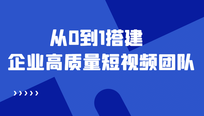 老板必学12节课，教你从0到1搭建企业高质量短视频团队，解决你的搭建难题-学知网