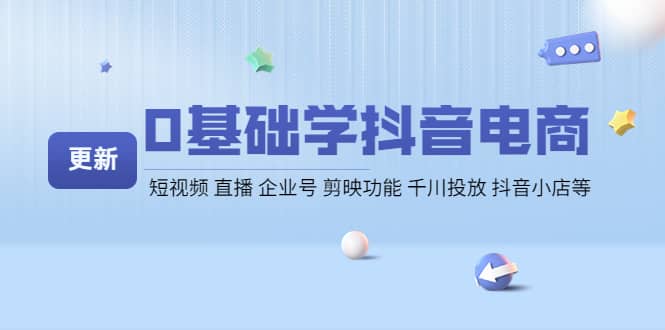 0基础学抖音电商【更新】短视频 直播 企业号 剪映功能 千川投放 抖音小店等-学知网