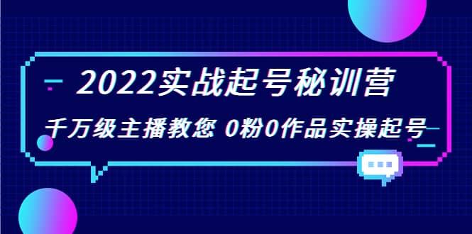 2022实战起号秘训营，千万级主播教您 0粉0作品实操起号（价值299）-学知网