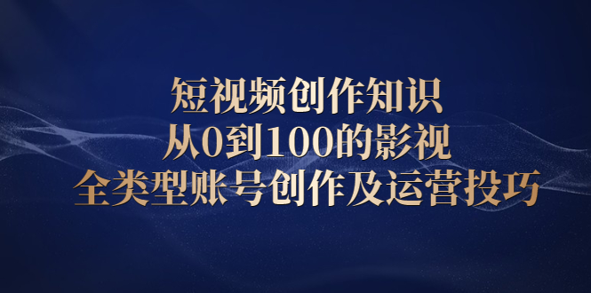 短视频创作知识，从0到100的影视全类型账号创作及运营投巧-学知网