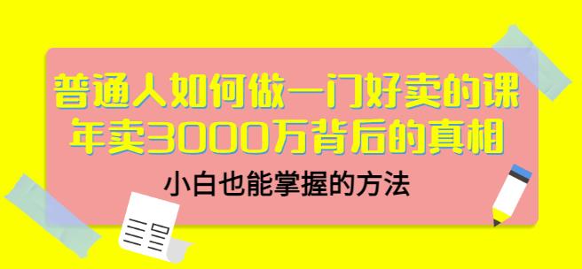普通人如何做一门好卖的课：年卖3000万背后的真相，小白也能掌握的方法！-学知网