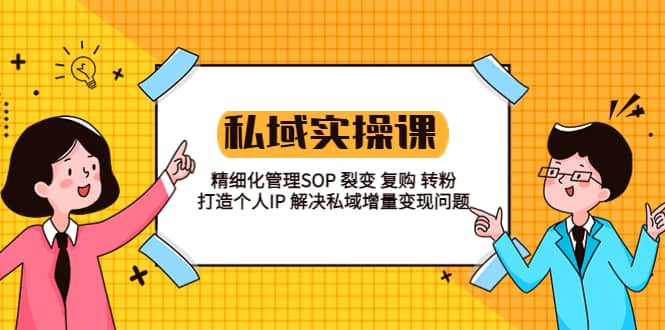 私域实战课程：精细化管理SOP 裂变 复购 转粉 打造个人IP 私域增量变现问题-学知网