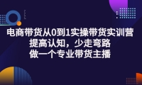 电商带货从0到1实操带货实训营:提高认知,少走弯路,做一个专业带货主播-学知网