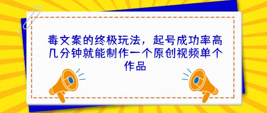 毒文案的终极玩法，起号成功率高几分钟就能制作一个原创视频单个作品-学知网