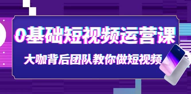 0基础短视频运营课：大咖背后团队教你做短视频（28节课时）-学知网