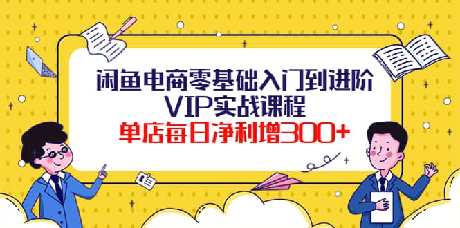 闲鱼电商零基础入门到进阶VIP实战课程-学知网