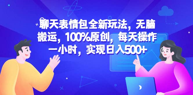 聊天表情包全新玩法，无脑搬运，100%原创，每天操作一小时，实现日入500+-学知网