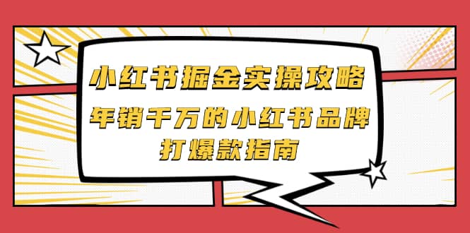 小红书掘金实操攻略，年销千万的小红书品牌打爆款指南-学知网