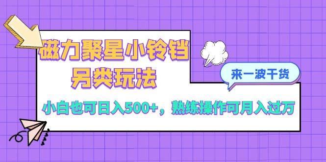 磁力聚星小铃铛另类玩法，小白也可日入500+，熟练操作可月入过万-学知网