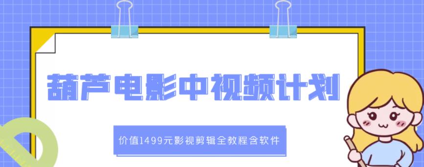 葫芦电影中视频解说教学：价值1499元影视剪辑全教程含软件-学知网