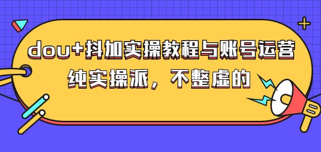 (大兵哥数据流运营)dou+抖加实操教程与账号运营：纯实操派，不整虚的-学知网