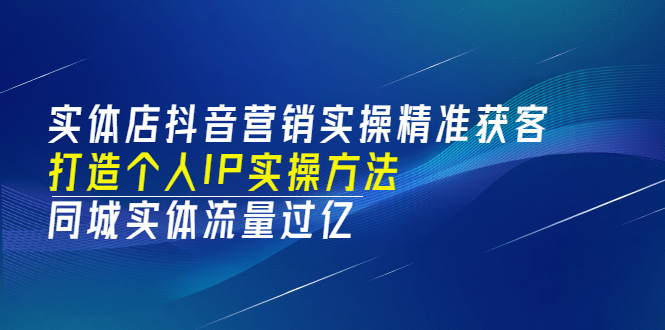 实体店抖音营销实操精准获客、打造个人IP实操方法，同城实体流量过亿(53节)-学知网