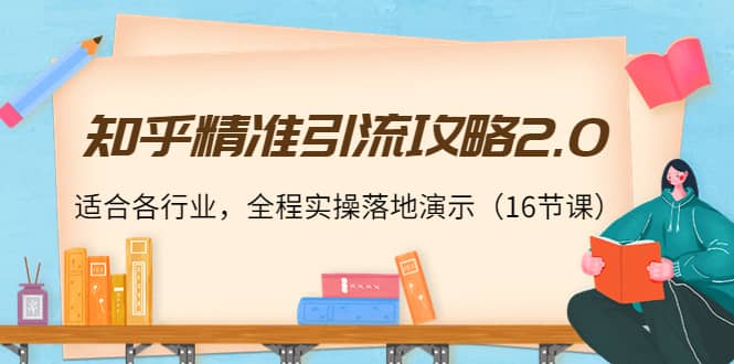 知乎精准引流攻略2.0，适合各行业，全程实操落地演示（16节课）-学知网