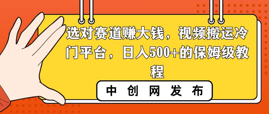 选对赛道赚大钱，视频搬运冷门平台，日入500+的保姆级教程-学知网