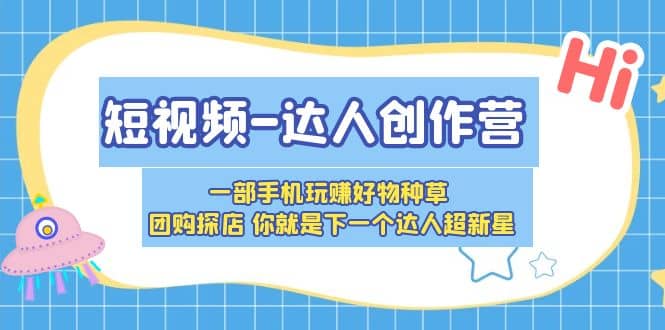 短视频-达人创作营 一部手机玩赚好物种草 团购探店 你就是下一个达人超新星-学知网