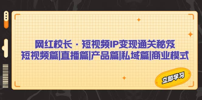 网红校长·短视频IP变现通关秘笈：短视频篇+直播篇+产品篇+私域篇+商业模式-学知网