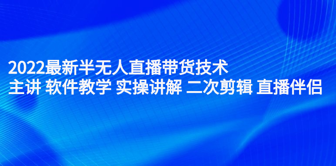 2022最新半无人直播带货技术：主讲 软件教学 实操讲解 二次剪辑 直播伴侣-学知网