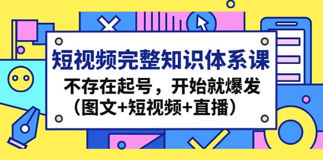 短视频完整知识体系课，不存在起号，开始就爆发（图文+短视频+直播）-学知网