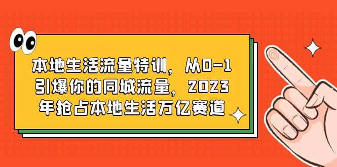 本地生活流量特训，从0-1引爆你的同城流量，2023年抢占本地生活万亿赛道-学知网