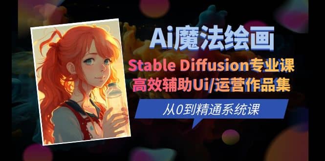 Ai魔法绘画 Stable Diffusion专业课 高效辅助Ui/运营作品集 0到精通系统课-学知网