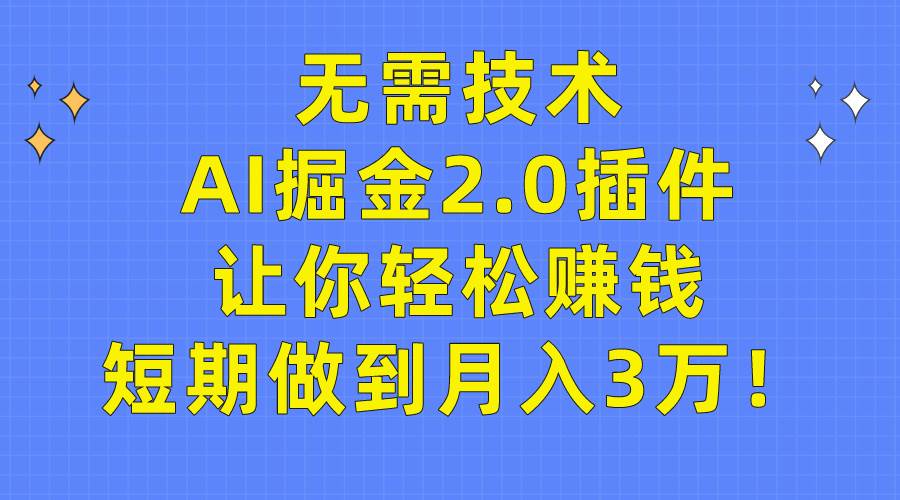 无需技术，AI掘金2.0插件让你轻松赚钱，短期做到月入3万！-学知网