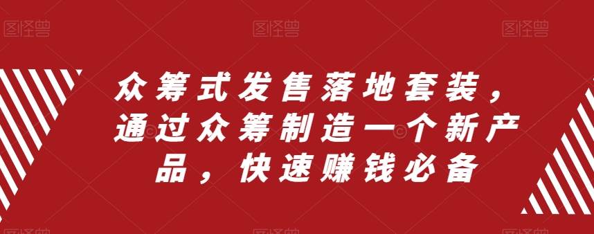 众筹 式发售落地套装，通过众筹制造一个新产品，快速赚钱必备-学知网