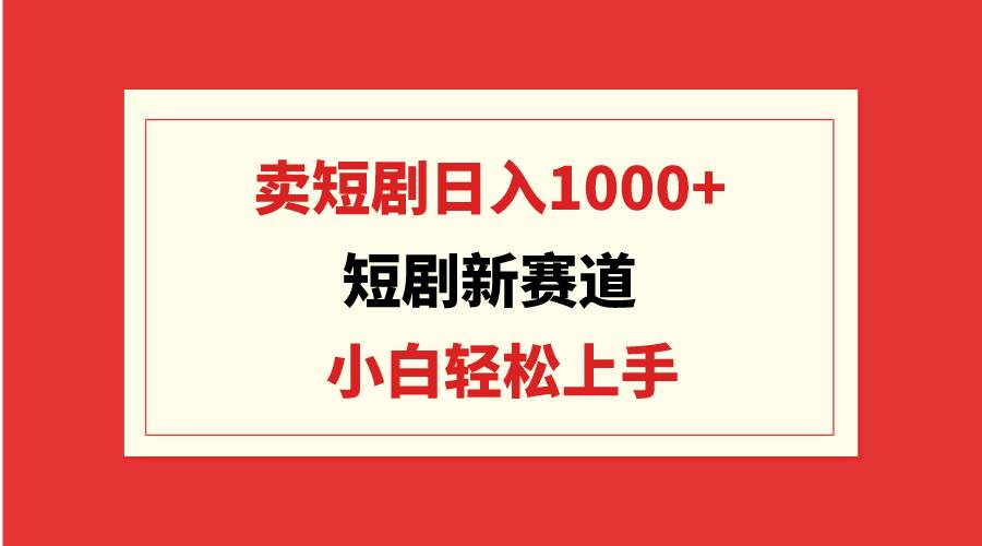 短剧新赛道：卖短剧日入1000+，小白轻松上手，可批量-学知网