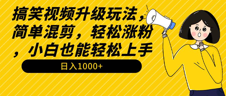 搞笑视频升级玩法，简单混剪，轻松涨粉，小白也能上手，日入1000+教程+素材-学知网