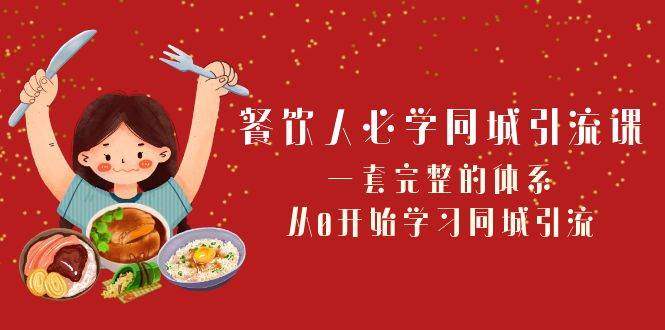 餐饮人必学-同城引流课：一套完整的体系，从0开始学习同城引流（68节课）-学知网