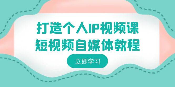 打造个人IP视频课-短视频自媒体教程，个人IP如何定位，如何变现-学知网