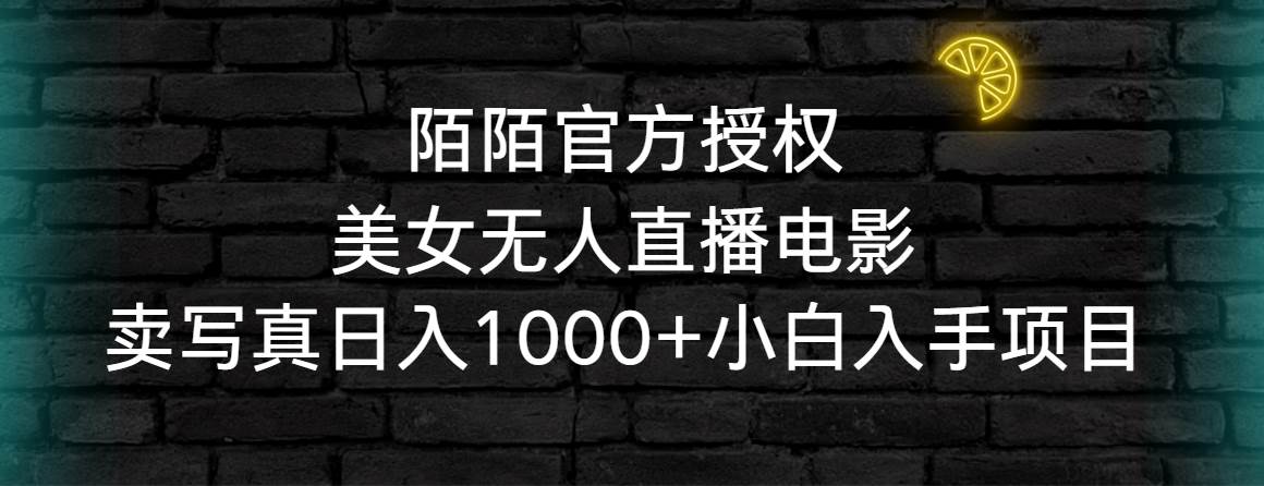 陌陌官方授权美女无人直播电影，卖写真日入1000+小白入手项目-学知网