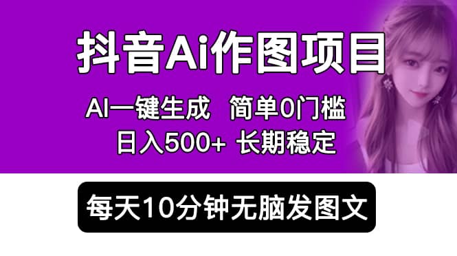 抖音Ai作图项目 Ai手机app一键生成图片 0门槛 每天10分钟发图文 日入500+-学知网