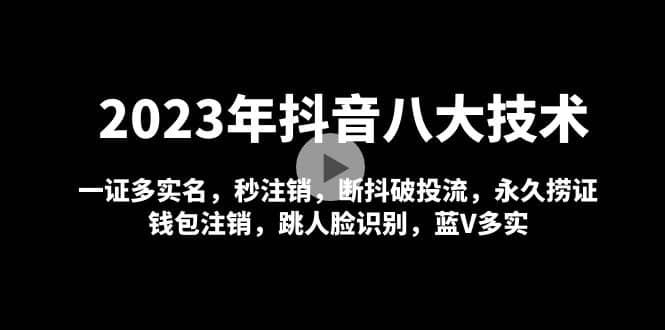 2023年抖音八大技术，一证多实名 秒注销 断抖破投流 永久捞证 钱包注销 等!-学知网