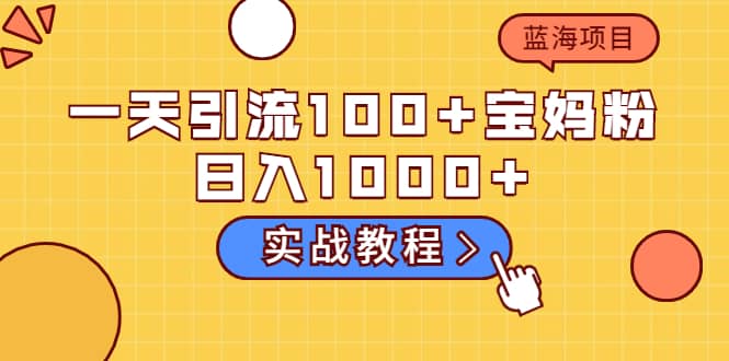 一天引流100+宝妈粉，日入1000+的蓝海项目（实战教程）-学知网