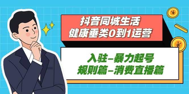 抖音同城生活-健康垂类0到1运营：入驻-暴力起号-规则篇-消费直播篇-学知网