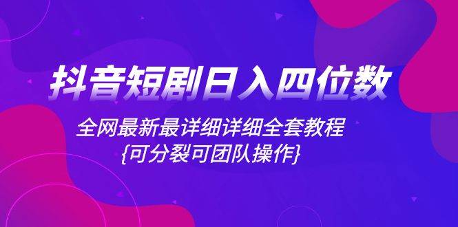 抖音短剧日入四位数，全网最新最详细详细全套教程{可分裂可团队操作}-学知网